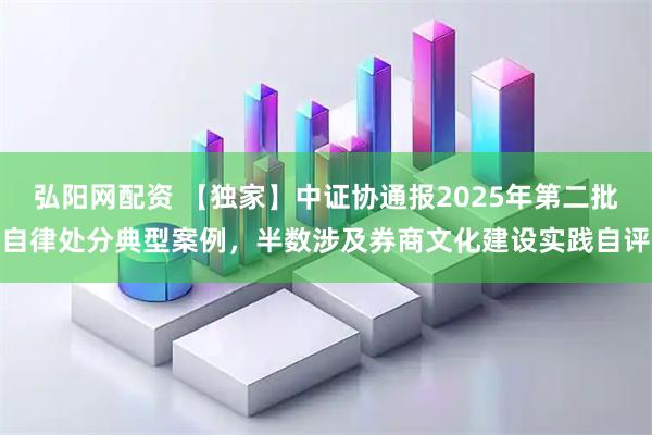 弘阳网配资 【独家】中证协通报2025年第二批自律处分典型案例，半数涉及券商文化建设实践自评