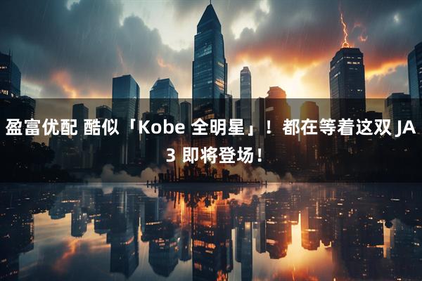 盈富优配 酷似「Kobe 全明星」！都在等着这双 JA 3 即将登场！