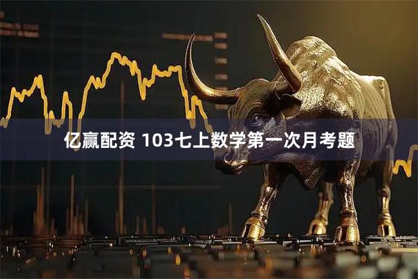 亿赢配资 103七上数学第一次月考题