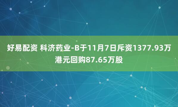 好易配资 科济药业-B于11月7日斥资1377.93万港元回购87.65万股