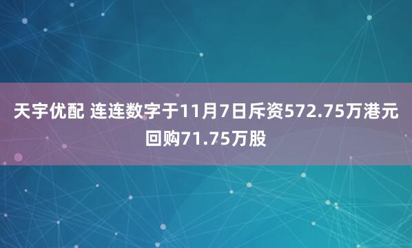 天宇优配 连连数字于11月7日斥资572.75万港元回购71.75万股