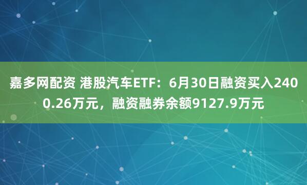 嘉多网配资 港股汽车ETF：6月30日融资买入2400.26万元，融资融券余额9127.9万元