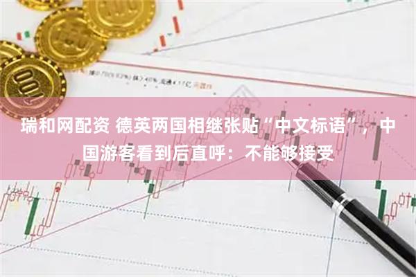 瑞和网配资 德英两国相继张贴“中文标语”，中国游客看到后直呼：不能够接受
